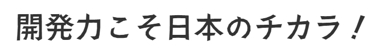 開発力こそ日本のチカラ